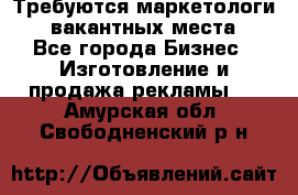 Требуются маркетологи. 3 вакантных места. - Все города Бизнес » Изготовление и продажа рекламы   . Амурская обл.,Свободненский р-н